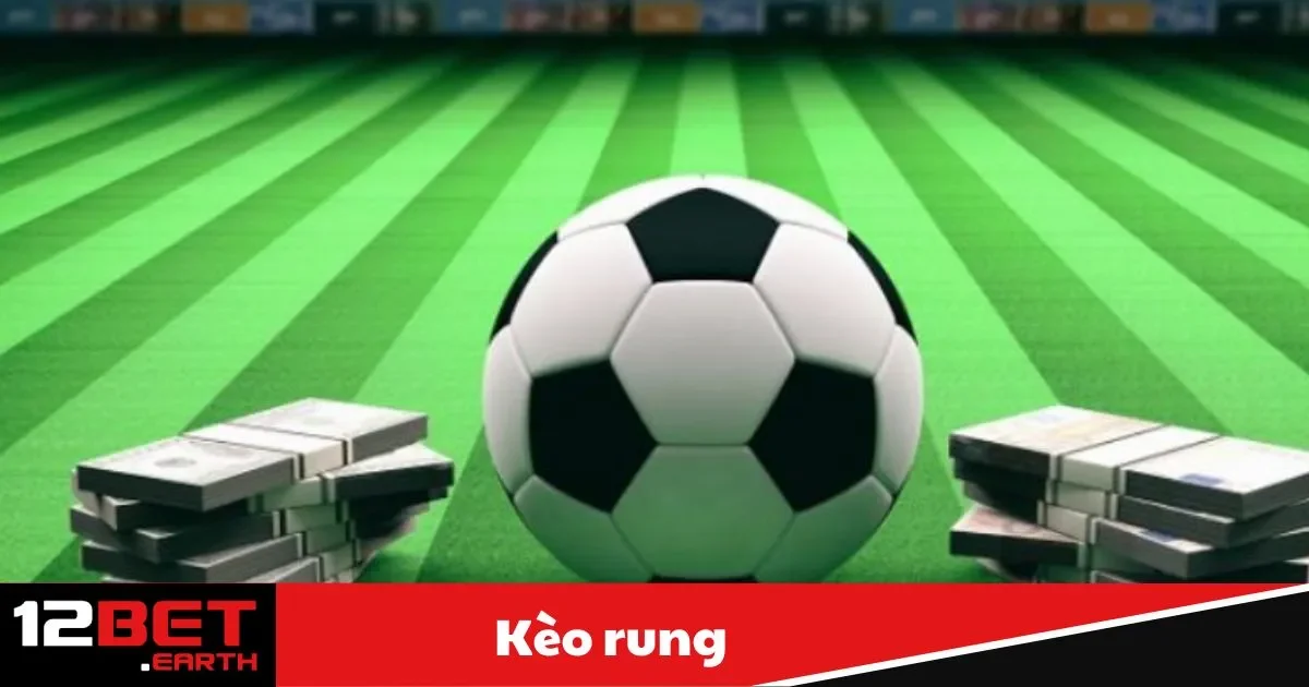 Kèo Rung Là Gì? Hướng Dẫn Đặt Cược Hiệu Quả Tại 12Bet