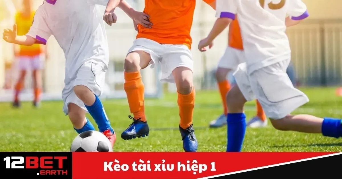 Kèo Tài Xỉu Hiệp 1 Là Gì? Hướng Dẫn Đặt Cược Tại 12Bet