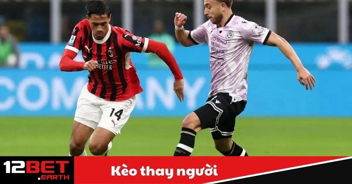 Kèo Thay Người Là Gì? Bí Quyết Đặt Cược Tại 12Bet