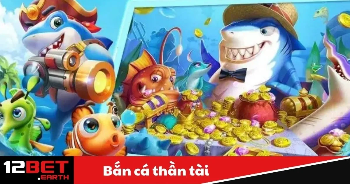 Bắn Cá Thần Tài Là Gì? Hướng Dẫn Chơi Tại Nhà Cái 12Bet