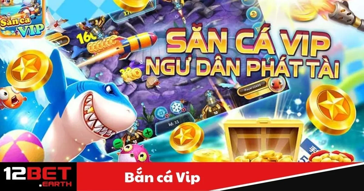 Bắn Cá VIP Là Gì? Hướng Dẫn Nhận Thưởng Lớn Tại 12Bet