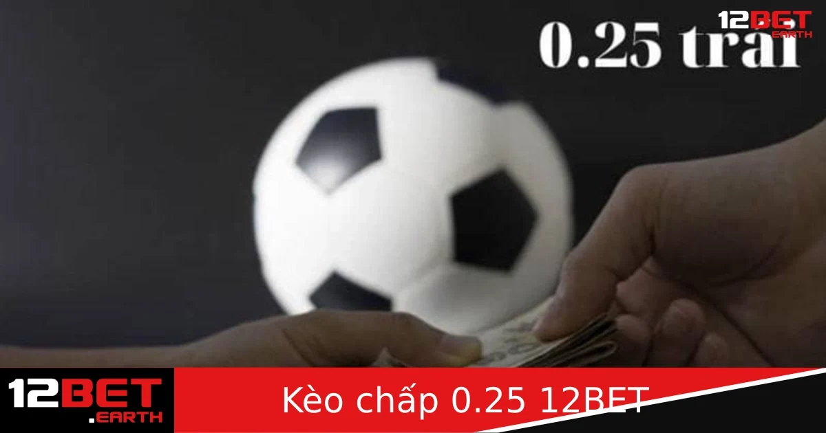 Kèo Chấp 0.25 Là Gì? Cách Đặt Kèo 1/4 Dễ Hiểu Tại 12BET