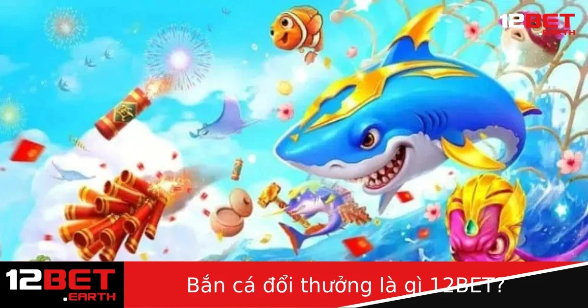 Bắn Cá Đổi Thưởng Là Gì Tại 12BET? Giải Trí Kết Hợp Kiếm Tiền Cực Hấp Dẫn 1 Bắn Cá Đổi Thưởng Là Gì Tại 12BET? Giải Trí Kết Hợp Kiếm Tiền Cực Hấp Dẫn