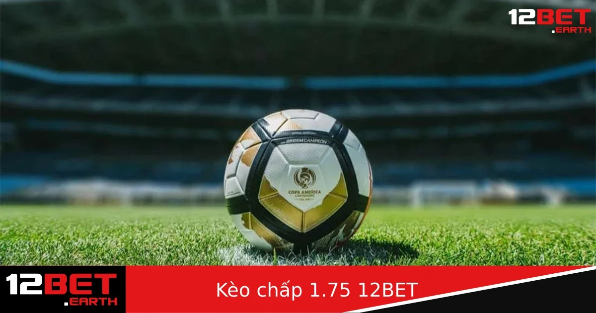 Kèo chấp 1.75 là gì? Cách đánh kèo “chia tiền” an toàn tại 12Bet