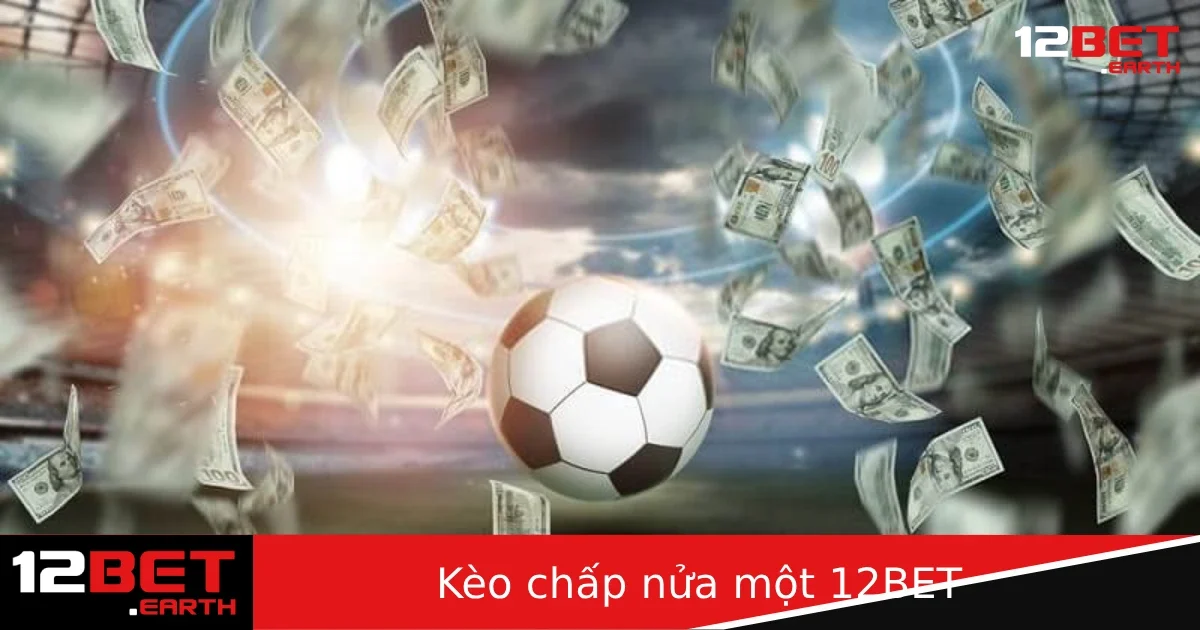 Kèo Chấp Nửa Một Tại 12BET – Cách Đọc Kèo Và Bắt Cửa Không Bị Lừa