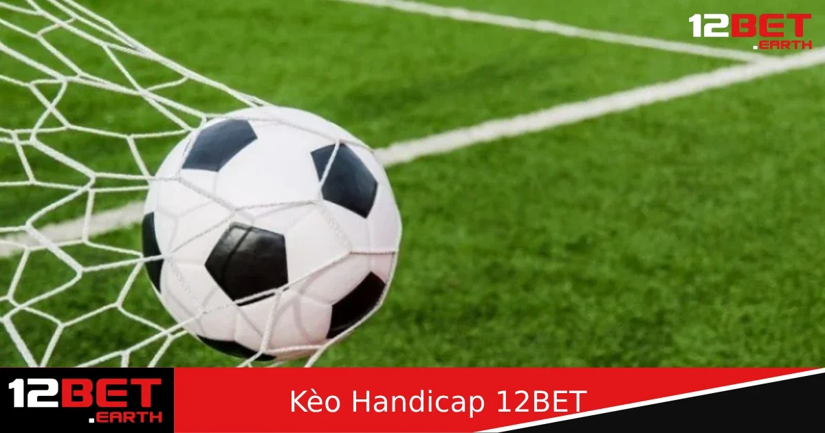 Kèo Handicap Tại Nhà Cái 12BET – Hướng Dẫn Soi Và Bắt Kèo Thông Minh