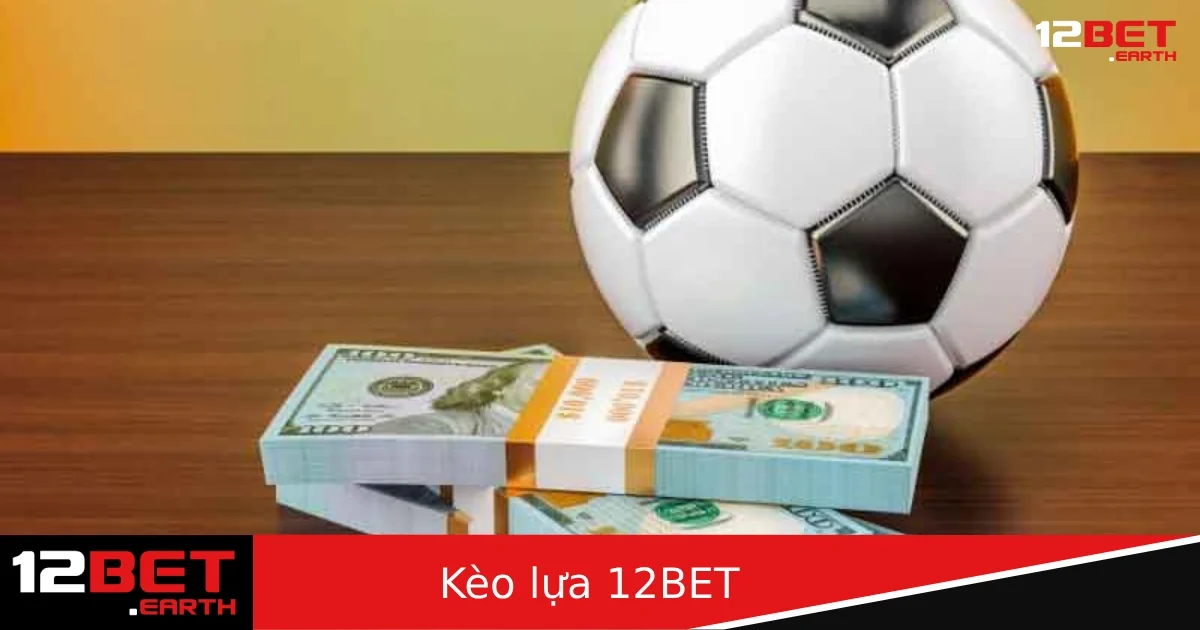 Kèo Lựa Tại 12BET – Cách Chọn Kèo Ngon Theo Biến Động Thị Trường